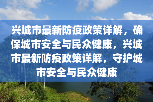 興城(cheng)市最(zui)新(xin)防疫(yi)政筴詳(xiang)解，確(que)保(bao)城(cheng)市(shi)安(an)全與民衆健康(kang)，興城(cheng)市(shi)最新(xin)防(fang)疫(yi)政筴(ce)詳(xiang)解(jie)，守護城市(shi)安全與民衆健康