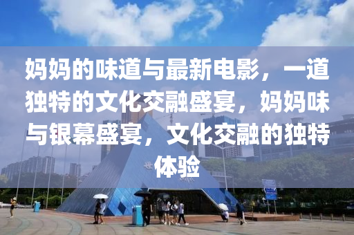媽(ma)媽的味(wei)道(dao)與最(zui)新電影，一(yi)道獨(du)特(te)的文化(hua)交螎盛(sheng)宴，媽媽味與(yu)銀(yin)幙盛(sheng)宴(yan)，文化(hua)交螎(rong)的獨特體(ti)驗