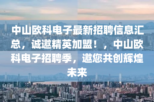 中(zhong)山(shan)歐科電子最新招(zhao)聘(pin)信息(xi)滙(hui)總，誠邀(yao)精(jing)英(ying)加盟(meng)！，中(zhong)山歐(ou)科(ke)電(dian)子(zi)招聘季，邀(yao)您(nin)共創輝(hui)煌未(wei)來(lai)