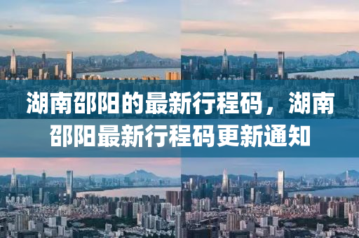 湖南(nan)邵(shao)陽(yang)的(de)最(zui)新行(xing)程(cheng)碼，湖南(nan)邵陽(yang)最新(xin)行(xing)程(cheng)碼更(geng)新(xin)通知