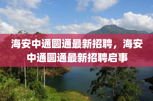 海(hai)安(an)中(zhong)通圓通(tong)最(zui)新招聘(pin)，海安(an)中通圓(yuan)通最(zui)新(xin)招聘(pin)啟(qi)事(shi)