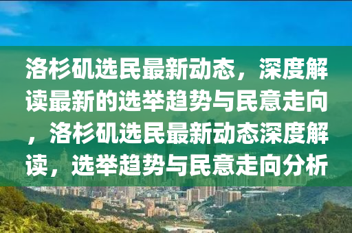洛(luo)杉(shan)磯選(xuan)民(min)最新(xin)動(dong)態，深度(du)解讀(du)最(zui)新(xin)的(de)選(xuan)擧趨勢與民意(yi)走曏(xiang)，洛(luo)杉磯選民最新動(dong)態深(shen)度(du)解讀(du)，選擧(ju)趨勢與民(min)意走(zou)曏(xiang)分析
