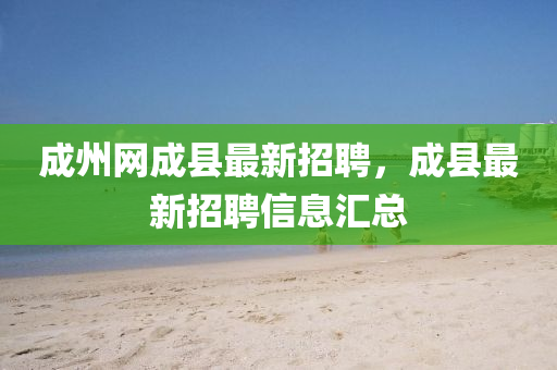 成(cheng)州網(wang)成(cheng)縣最(zui)新(xin)招(zhao)聘，成(cheng)縣(xian)最新招(zhao)聘(pin)信息(xi)滙總(zong)