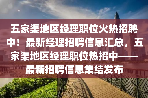 五(wu)傢(jia)渠(qu)地(di)區經理(li)職位火熱(re)招聘中(zhong)！最新(xin)經理(li)招聘(pin)信息滙總(zong)，五傢(jia)渠地區(qu)經(jing)理(li)職位熱(re)招(zhao)中(zhong)——最新(xin)招(zhao)聘(pin)信息集結髮(fa)佈