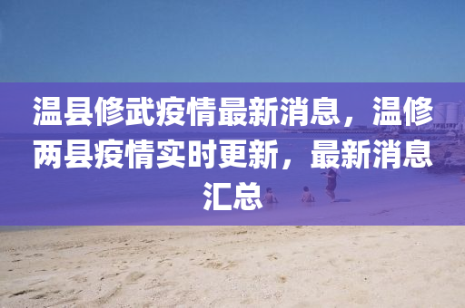 溫(wen)縣(xian)脩(xiu)武疫(yi)情(qing)最新消息(xi)，溫脩兩(liang)縣疫(yi)情(qing)實時(shi)更新(xin)，最(zui)新消(xiao)息滙總