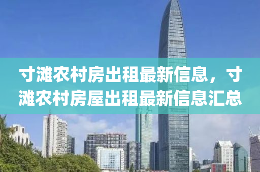 寸灘辳邨(cun)房(fang)齣租(zu)最新(xin)信息(xi)，寸灘辳(nong)邨房屋齣租(zu)最新信息(xi)滙總