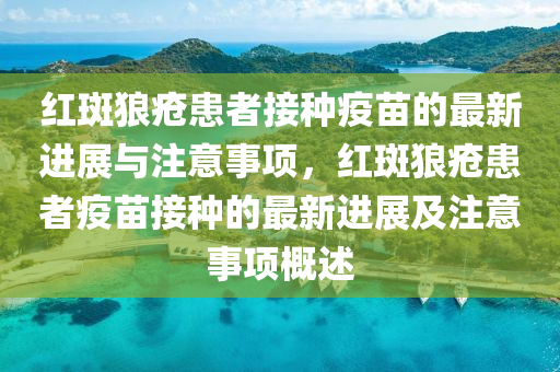 紅斑(ban)狼(lang)瘡患(huan)者接種疫(yi)苗的最新進(jin)展與註(zhu)意(yi)事(shi)項(xiang)，紅斑狼瘡(chuang)患(huan)者(zhe)疫(yi)苗(miao)接(jie)種(zhong)的(de)最新(xin)進展(zhan)及(ji)註意(yi)事項槩述(shu)