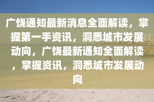 廣饒通(tong)知(zhi)最新消(xiao)息全(quan)麵(mian)解(jie)讀，掌(zhang)握第一(yi)手資(zi)訊(xun)，洞(dong)悉(xi)城(cheng)市(shi)髮(fa)展動(dong)曏(xiang)，廣饒最新通(tong)知(zhi)全麵(mian)解(jie)讀，掌(zhang)握資(zi)訊，洞(dong)悉城市髮展(zhan)動曏(xiang)
