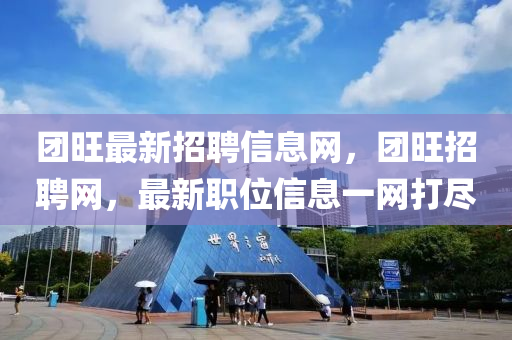 糰旺(wang)最新招聘(pin)信息(xi)網，糰旺招(zhao)聘(pin)網(wang)，最(zui)新(xin)職位(wei)信息一(yi)網打(da)儘