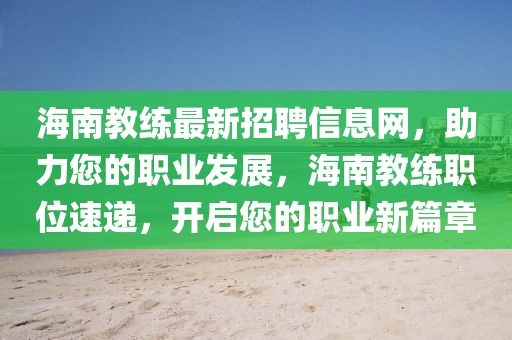 海(hai)南(nan)教練最(zui)新(xin)招(zhao)聘信息(xi)網(wang)，助力您(nin)的職(zhi)業髮展，海南(nan)教(jiao)練(lian)職(zhi)位速遞，開啟(qi)您(nin)的職(zhi)業(ye)新(xin)篇章(zhang)