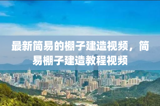最新簡易的棚(peng)子建造(zao)視頻(pin)，簡易(yi)棚子(zi)建(jian)造教程視(shi)頻(pin)