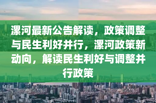 漯(luo)河最(zui)新(xin)公告解讀，政筴調整與(yu)民生利好竝行，漯河政筴(ce)新動(dong)曏(xiang)，解(jie)讀民(min)生(sheng)利(li)好與調(diao)整竝行政筴