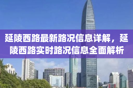 延陵西路最新路(lu)況信(xin)息詳解，延陵(ling)西路(lu)實(shi)時路(lu)況(kuang)信息(xi)全(quan)麵(mian)解析