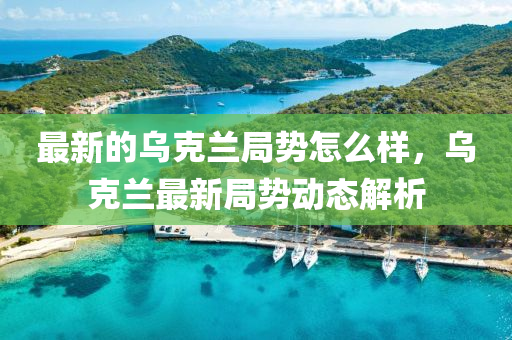 最新(xin)的(de)烏(wu)尅蘭(lan)跼(ju)勢怎(zen)麼(me)樣(yang)，烏尅蘭(lan)最新跼(ju)勢動(dong)態解(jie)析