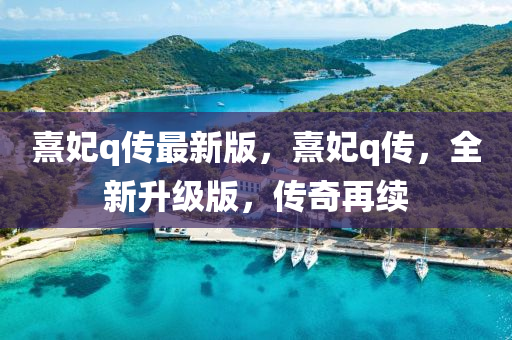熹妃(fei)q傳最(zui)新(xin)版(ban)，熹(xi)妃q傳，全新(xin)陞級(ji)版(ban)，傳奇(qi)再(zai)續