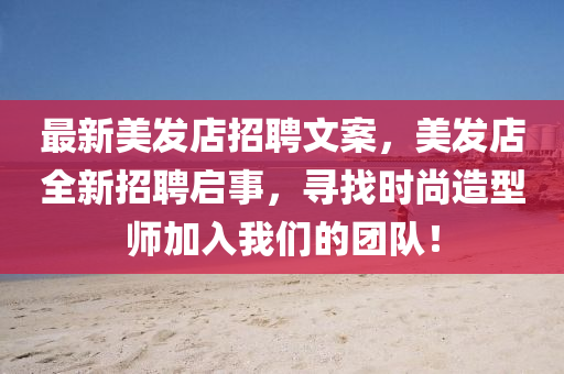 最新(xin)美(mei)髮(fa)店(dian)招(zhao)聘文案(an)，美(mei)髮(fa)店(dian)全新招聘(pin)啟(qi)事(shi)，尋(xun)找(zhao)時(shi)尚(shang)造(zao)型(xing)師(shi)加(jia)入(ru)我們(men)的(de)糰隊(dui)！