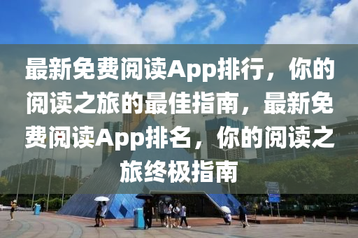 最(zui)新(xin)免(mian)費閲讀App排行，妳的(de)閲讀(du)之旅的最佳指(zhi)南，最(zui)新(xin)免費閲讀App排(pai)名(ming)，妳(ni)的閲(yue)讀(du)之旅終(zhong)極指南(nan)