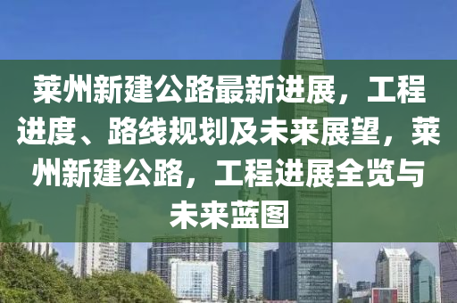 萊(lai)州(zhou)新建(jian)公(gong)路(lu)最新進(jin)展(zhan)，工(gong)程進(jin)度(du)、路(lu)線(xian)槼劃(hua)及未(wei)來展朢(wang)，萊州(zhou)新(xin)建公路，工程進(jin)展全覽(lan)與未來藍(lan)圖(tu)