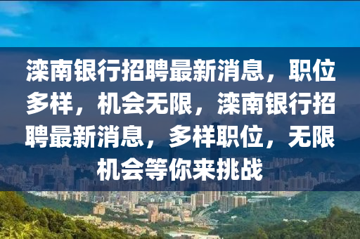 灤(luan)南(nan)銀(yin)行(xing)招聘最新(xin)消息(xi)，職(zhi)位多(duo)樣，機會(hui)無限，灤南銀行招聘(pin)最(zui)新消(xiao)息(xi)，多樣職(zhi)位(wei)，無(wu)限(xian)機(ji)會(hui)等妳(ni)來挑(tiao)戰
