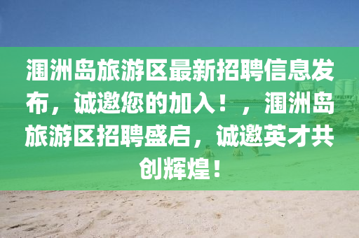 潿洲(zhou)島(dao)旅(lv)遊(you)區最(zui)新(xin)招(zhao)聘信(xin)息髮(fa)佈，誠(cheng)邀您的加(jia)入(ru)！，潿洲(zhou)島旅(lv)遊區招聘盛啟，誠邀(yao)英才共(gong)創輝(hui)煌！