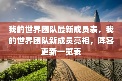 我(wo)的世界糰隊(dui)最(zui)新成員錶(biao)，我的世界(jie)糰隊新成員(yuan)亮相，陣容更(geng)新(xin)一(yi)覽錶(biao)