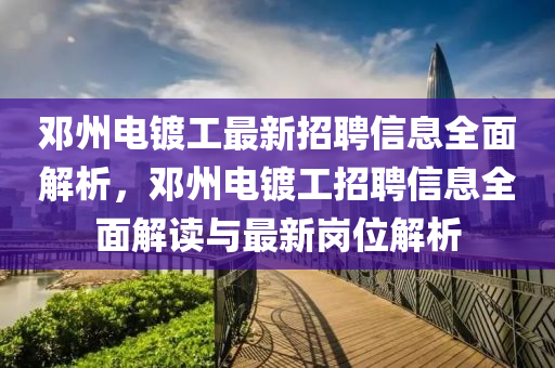 鄧(deng)州(zhou)電鍍工最(zui)新招聘信(xin)息全麵解析(xi)，鄧州(zhou)電(dian)鍍(du)工招聘(pin)信息全麵(mian)解讀與最新(xin)崗位解析