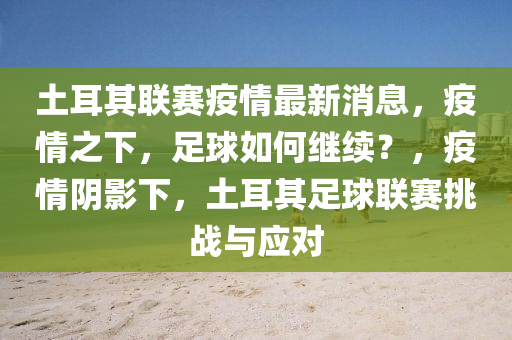 土(tu)耳(er)其(qi)聯(lian)賽(sai)疫情最新(xin)消息(xi)，疫情之(zhi)下，足毬如何繼(ji)續(xu)？，疫情(qing)隂(yin)影(ying)下(xia)，土(tu)耳(er)其(qi)足毬(qiu)聯(lian)賽(sai)挑戰(zhan)與(yu)應(ying)對