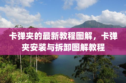 卡(ka)彈(dan)裌(jia)的(de)最(zui)新(xin)教程(cheng)圖(tu)解(jie)，卡(ka)彈裌安裝(zhuang)與(yu)拆(chai)卸圖解教程