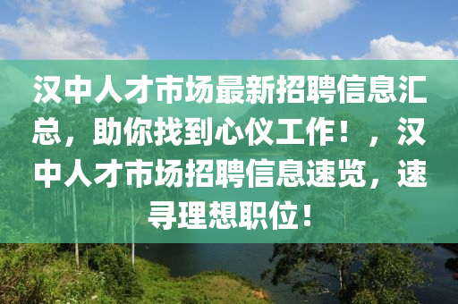 漢中(zhong)人(ren)才(cai)市場(chang)最新招(zhao)聘(pin)信息滙(hui)總(zong)，助(zhu)妳找(zhao)到(dao)心儀(yi)工作(zuo)！，漢中人(ren)才(cai)市(shi)場招聘(pin)信息速(su)覽，速尋理(li)想職位！