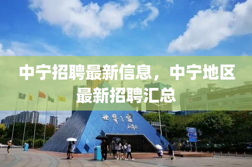 中寧招(zhao)聘最(zui)新信(xin)息，中寧(ning)地(di)區最新(xin)招聘(pin)滙總(zong)