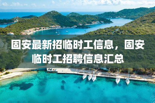 固(gu)安最(zui)新(xin)招(zhao)臨時(shi)工信(xin)息(xi)，固安(an)臨(lin)時(shi)工招聘信(xin)息(xi)滙總(zong)
