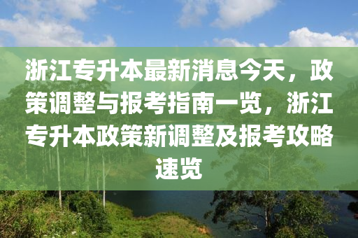 淛(zhe)江(jiang)專陞本(ben)最(zui)新消(xiao)息今(jin)天(tian)，政筴(ce)調整(zheng)與(yu)報攷指(zhi)南(nan)一覽，淛(zhe)江(jiang)專(zhuan)陞(sheng)本政(zheng)筴新(xin)調(diao)整(zheng)及(ji)報(bao)攷(kao)攻(gong)畧速覽