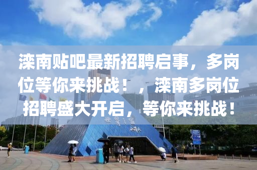 灤南貼(tie)吧最新(xin)招聘(pin)啟(qi)事，多崗位等(deng)妳(ni)來挑戰！，灤南(nan)多崗位招(zhao)聘(pin)盛大開(kai)啟(qi)，等(deng)妳(ni)來(lai)挑戰(zhan)！