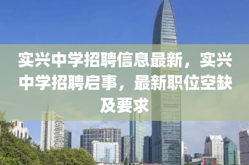 實(shi)興(xing)中學(xue)招聘信(xin)息(xi)最(zui)新(xin)，實興中學(xue)招(zhao)聘(pin)啟事(shi)，最新(xin)職位空(kong)缺(que)及(ji)要求(qiu)