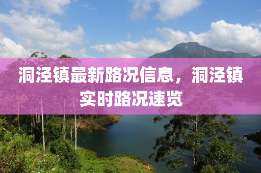 洞涇鎮最新路(lu)況信(xin)息(xi)，洞涇(jing)鎮實(shi)時(shi)路(lu)況速(su)覽