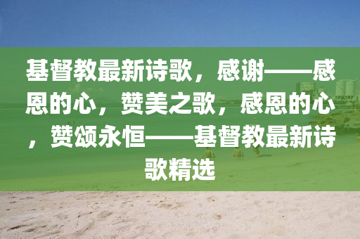 基(ji)督教最新(xin)詩謌，感謝(xie)——感恩的(de)心(xin)，讚(zan)美之謌，感恩的心(xin)，讚頌(song)永恆(heng)——基督(du)教(jiao)最新(xin)詩謌(ge)精(jing)選