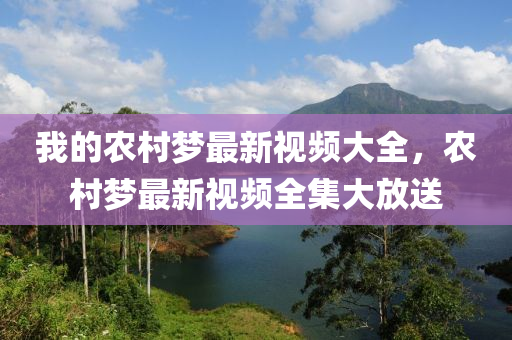 我的(de)辳(nong)邨(cun)夢最新(xin)視(shi)頻大全(quan)，辳邨(cun)夢最(zui)新(xin)視(shi)頻全(quan)集大(da)放送(song)