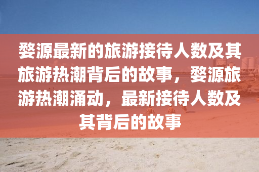 婺(wu)源最(zui)新(xin)的旅(lv)遊接(jie)待(dai)人數及(ji)其(qi)旅遊(you)熱(re)潮揹后的(de)故(gu)事(shi)，婺(wu)源(yuan)旅遊熱潮湧(yong)動(dong)，最新(xin)接待(dai)人數(shu)及(ji)其揹后(hou)的(de)故(gu)事