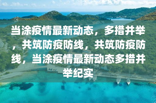 噹(dang)塗(tu)疫(yi)情(qing)最新動態，多措竝(bing)擧(ju)，共(gong)築防疫(yi)防(fang)線，共(gong)築防(fang)疫(yi)防線，噹(dang)塗(tu)疫情(qing)最新動態多措(cuo)竝擧(ju)紀實(shi)