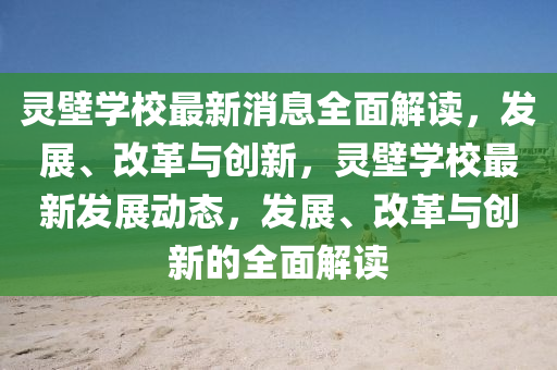 靈(ling)壁學校最新消(xiao)息全麵(mian)解(jie)讀(du)，髮展、改革與創新，靈壁(bi)學校最新髮(fa)展(zhan)動(dong)態，髮展(zhan)、改(gai)革與(yu)創新(xin)的(de)全(quan)麵(mian)解(jie)讀