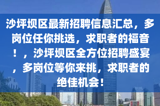 沙坪壩區最(zui)新招(zhao)聘(pin)信(xin)息(xi)滙總(zong)，多(duo)崗(gang)位任妳挑(tiao)選(xuan)，求(qiu)職(zhi)者的福音(yin)！，沙坪壩(ba)區全方(fang)位(wei)招(zhao)聘(pin)盛(sheng)宴(yan)，多崗(gang)位等妳來(lai)挑，求職者的(de)絕(jue)佳機(ji)會！