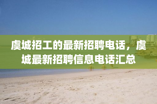 虞(yu)城招工的最(zui)新招(zhao)聘電(dian)話，虞城最(zui)新招聘信(xin)息(xi)電話滙總(zong)
