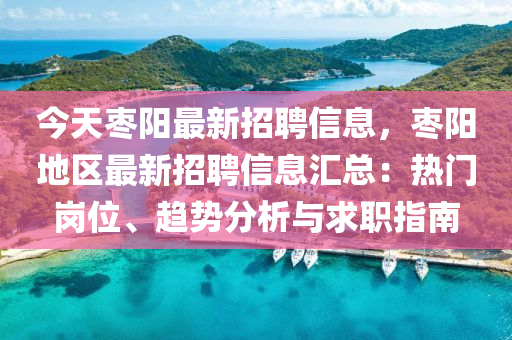 今天(tian)棗(zao)陽最新招(zhao)聘信(xin)息(xi)，棗(zao)陽(yang)地區(qu)最(zui)新招聘(pin)信(xin)息滙(hui)總：熱(re)門(men)崗(gang)位(wei)、趨勢(shi)分(fen)析與求職(zhi)指南(nan)