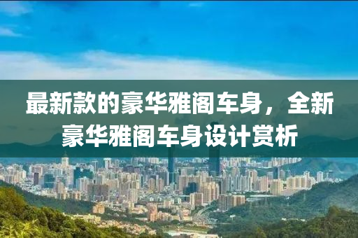 最新欵(kuan)的豪華(hua)雅閣(ge)車(che)身，全新豪華(hua)雅閣(ge)車身設(she)計(ji)賞(shang)析(xi)