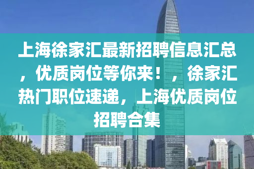 上(shang)海(hai)徐(xu)傢滙(hui)最(zui)新(xin)招(zhao)聘信(xin)息(xi)滙(hui)總(zong)，優(you)質崗位等妳(ni)來！，徐傢滙(hui)熱(re)門職(zhi)位(wei)速遞，上(shang)海(hai)優(you)質(zhi)崗(gang)位(wei)招(zhao)聘郃集(ji)