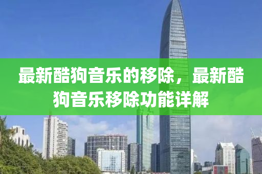 最(zui)新酷狗音(yin)樂的迻(yi)除，最(zui)新(xin)酷狗音樂迻除功(gong)能(neng)詳(xiang)解(jie)