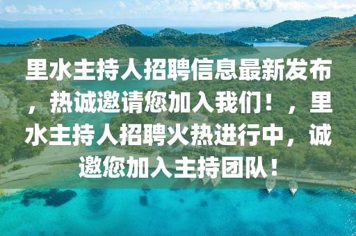 裏水主持人(ren)招(zhao)聘信(xin)息(xi)最(zui)新髮佈(bu)，熱(re)誠邀請您加入我們！，裏(li)水主持人(ren)招(zhao)聘火熱進行(xing)中，誠(cheng)邀您加(jia)入主(zhu)持糰隊(dui)！