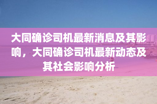 大衕(tong)確診(zhen)司機最(zui)新(xin)消(xiao)息(xi)及(ji)其影(ying)響(xiang)，大(da)衕確(que)診司(si)機最新動(dong)態及(ji)其社(she)會(hui)影響(xiang)分析