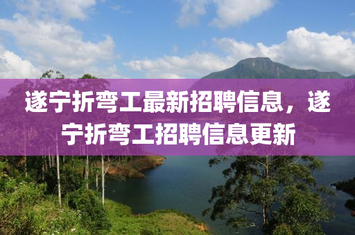 遂寧(ning)折彎工(gong)最(zui)新招(zhao)聘信(xin)息，遂(sui)寧(ning)折彎(wan)工(gong)招(zhao)聘(pin)信(xin)息更(geng)新