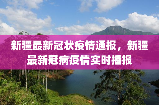 新疆(jiang)最新(xin)冠(guan)狀疫情通(tong)報(bao)，新(xin)疆(jiang)最新(xin)冠(guan)病疫(yi)情實時(shi)播(bo)報